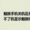 魅族手机关机后开不了机了一直显示魅族标志（魅族手机开不了机显示魅族标志）