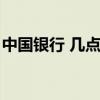 中国银行 几点下班（中国银行几点下班时间）