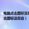 电脑点击图标没反应怎么回事任务管理器也打不开（电脑点击图标没反应）