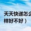 天天快递怎么样好不好拿快递（天天快递怎么样好不好）
