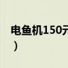电鱼机150元左右排行榜（电鱼机150元左右）
