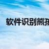 软件识别熊孩子怎么弄（软件识别熊孩子）