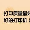 打印质量最好的打印机什么类型（打印质量最好的打印机）