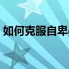 如何克服自卑心理增强自信（如何克服自卑）