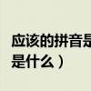 应该的拼音是什么写的呀怎么读（应该的拼音是什么）