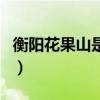 衡阳花果山是西游记的取景地吗（衡阳花果山）