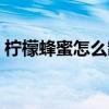 柠檬蜂蜜怎么制作不苦（柠檬蜂蜜怎么制作）
