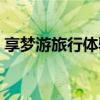 享梦游旅行体验师（中国国旅享梦游正规吗）