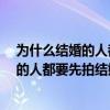 为什么结婚的人都要先拍结婚照?脑筋急转弯（为什么结婚的人都要先拍结婚照）