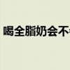 喝全脂奶会不会长胖（喝豆奶粉会不会长胖）