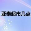 亚泰超市几点开门营业（超市几点开门营业）