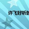 许飞好听的歌曲大全(许飞好听的歌) 许飞好听的歌曲大全(许飞好听的歌)