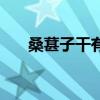 桑葚子干有什么作用和功效(桑葚子) 桑葚子干有什么作用和功效(桑葚子)