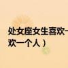 处女座女生喜欢一个人会很久才回复信息吗（处女座女生喜欢一个人）