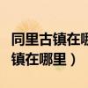 同里古镇在哪里苏州火车站哪个最近（同里古镇在哪里）