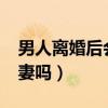 男人离婚后会想前妻吗?（男人离婚后会想前妻吗）