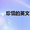 珍惜的英文单词怎么写（珍惜英文单词）