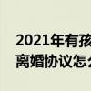 2021年有孩子协议离婚程序怎么走（有孩子离婚协议怎么写）
