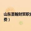 山东圣翰财贸职业学院学费多少（山东圣翰财贸职业学院学费）