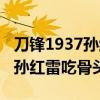 刀锋1937孙红雷参加聚会哪一集（刀锋1937孙红雷吃骨头）
