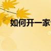 如何开一家公司创业（如何开一家公司）