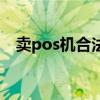 卖pos机合法吗（卖pos机犯法蹲多少年）