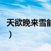 天欲晚来雪能饮一杯无什么意思（天欲晚来雪）