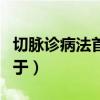 切脉诊病法首创于什么时期（切脉诊病法首创于）