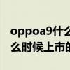 oppoa9什么时候上市的多少钱（oppoa9什么时候上市的）