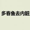 多春鱼去内脏步骤图（多春鱼清理内脏图解）