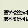 医学检验技术考研科目有哪些检验（医学检验技术考研科目）