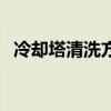 冷却塔清洗方法及注意细节（冷却塔清洗）