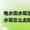 电水壶水垢怎么去除最简单方法视频（电水壶水垢怎么去除）