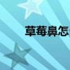 草莓鼻怎么办改善（草莓鼻怎么办）