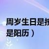 周岁生日是按阴历还是阳历（生日是按阴历还是阳历）