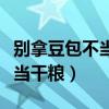 别拿豆包不当干粮下一句是什么（别拿豆包不当干粮）