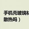 手机壳玻璃材质的是不是散热好(玻璃手机壳散热吗) 手机壳玻璃材质的是不是散热好(玻璃手机壳散热吗)