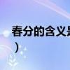 春分的含义是什么?（春分的含义是什么意思）