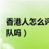 香港人怎么评价驻港部队（香港人讨厌驻港部队吗）