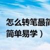 怎么转笔最简单易学小学生专用（怎么转笔最简单易学）