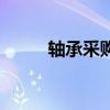 轴承采购平台有哪些（轴承采购）