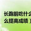 长跑前吃什么食物更有助于跑步（长跑前吃什么提高成绩）