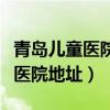 青岛儿童医院地址老院地址在哪里（青岛儿童医院地址）