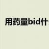 用药量bid什么意思（用药bid是什么意思）