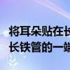 将耳朵贴在长铁管的一端叫什么（将耳朵贴在长铁管的一端）
