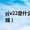 yjv22是什么电缆线价格（yjv22是什么电缆线）