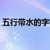 五行带水的字有哪些（五行带金的字有哪些）