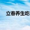 立春养生吃什么最好（立春养生吃什么）