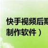 快手视频后期制作软件哪个好（快手视频后期制作软件）