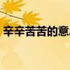辛辛苦苦的意思是什么呢（辛辛苦苦的意思）